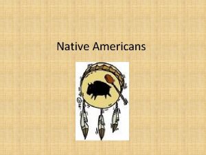 Native Americans Native Americans 3 major Native American