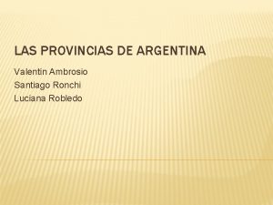 LAS PROVINCIAS DE ARGENTINA Valentin Ambrosio Santiago Ronchi