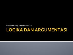 Oleh Dedy Djamaluddin Malik LOGIKA DAN ARGUMENTASI URGENSI