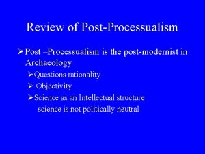 Review of PostProcessualism Post Processualism is the postmodernist