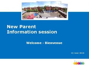 New Parent Information session Welcome Bienvenue 25 June