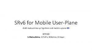 SRv 6 for Mobile UserPlane draftmatsushimaspringdmmsrv 6 mobileuplane03