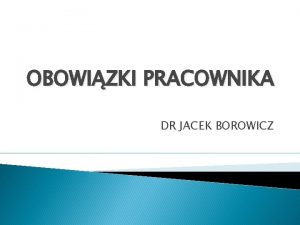 OBOWIZKI PRACOWNIKA DR JACEK BOROWICZ Obowizki pracownika OBOWIZKI