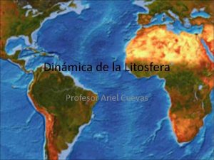 Dinmica de la Litosfera Profesor Ariel Cuevas La