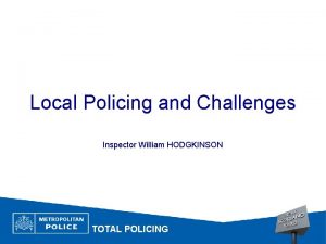 Local Policing and Challenges Inspector William HODGKINSON TOTAL