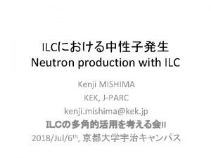 ILC Neutron production with ILC Kenji MISHIMA KEK