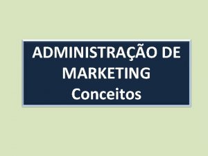 ADMINISTRAO DE MARKETING Conceitos Muitas pessoas pensam que