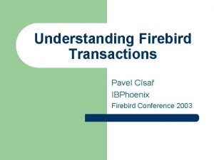 Understanding Firebird Transactions Pavel Csa IBPhoenix Firebird Conference