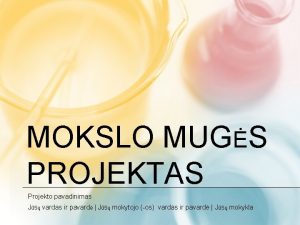 MOKSLO MUGS PROJEKTAS Projekto pavadinimas Js vardas ir