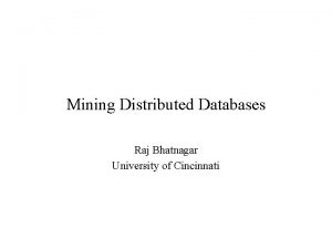 Mining Distributed Databases Raj Bhatnagar University of Cincinnati