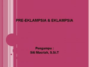 PREEKLAMPSIA EKLAMPSIA Pengampu Siti Masriah S Si T