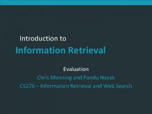 Introduction to Information Retrieval Evaluation Chris Manning and