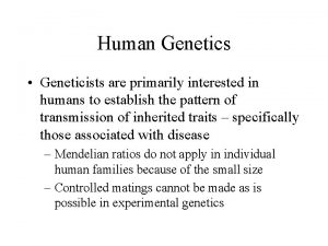 Human Genetics Geneticists are primarily interested in humans