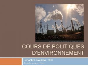 COURS DE POLITIQUES DENVIRONNEMENT Sbastien Rouillon 2014 Premire