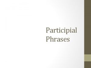 Participial Phrases What is a phrase A group