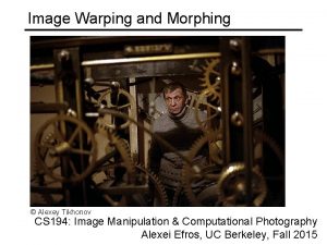 Image Warping and Morphing Alexey Tikhonov CS 194