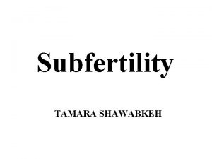 Subfertility TAMARA SHAWABKEH Subfertility is defined as the