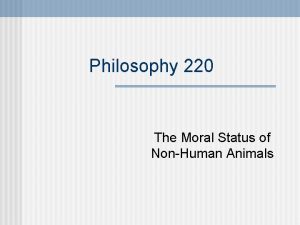 Philosophy 220 The Moral Status of NonHuman Animals