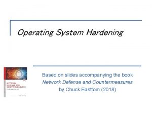 Operating System Hardening Based on slides accompanying the