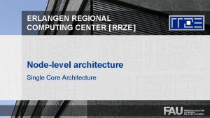 ERLANGEN REGIONAL COMPUTING CENTER RRZE Nodelevel architecture Single