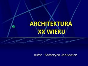 ARCHITEKTURA XX WIEKU autor Katarzyna Jarkiewicz SPIS TRECI