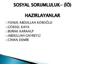 SOSYAL SORUMLULUK HAZIRLAYANLAR YUNUS ABDULLAH KROLU GKSEL KAYA