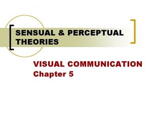 SENSUAL PERCEPTUAL THEORIES VISUAL COMMUNICATION Chapter 5 We