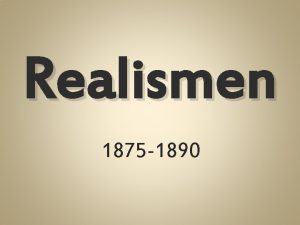 Realismen 1875 1890 Innhold Begynnelsen av realismen Industrialiseringen
