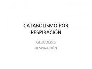 CATABOLISMO POR RESPIRACIN GLUCOLISIS RESPIRACIN GLUCLISIS CICLO DE