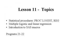 Lesson 11 Topics Statistical procedures PROC LOGIST REG