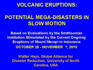 VOLCANIC ERUPTIONS POTENTIAL MEGADISASTERS IN SLOW MOTION Based