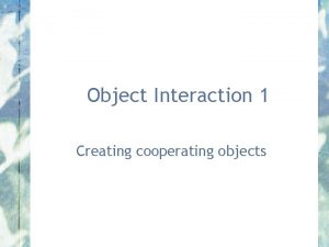 Object Interaction 1 Creating cooperating objects This week