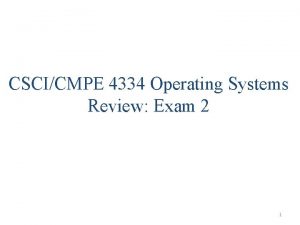 CSCICMPE 4334 Operating Systems Review Exam 2 1