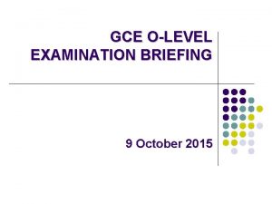 GCE OLEVEL EXAMINATION BRIEFING 9 October 2015 Reminder