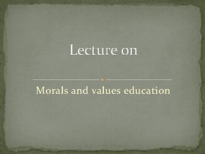Lecture on Morals and values education Moral life
