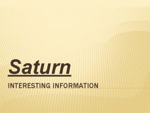 Saturn INTERESTING INFORMATION INFORMATION 1 Saturn is the