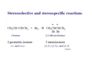 Stereoselective and stereospecific reactions CH 3 CHCHCH 3