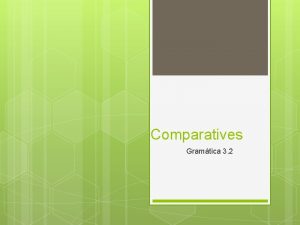 Comparatives Gramtica 3 2 Comparatives Used to compare