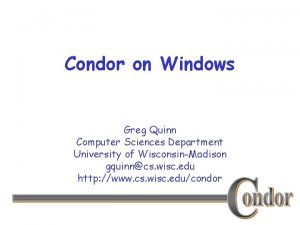 Condor on Windows Greg Quinn Computer Sciences Department