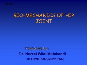 Lecture4 BIOMECHANICS OF HIP JOINT Prepared by Dr
