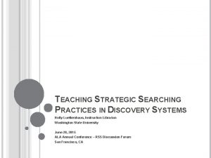 TEACHING STRATEGIC SEARCHING PRACTICES IN DISCOVERY SYSTEMS Holly