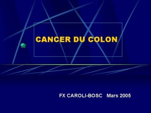 CANCER DU COLON FX CAROLIBOSC Mars 2005 Le