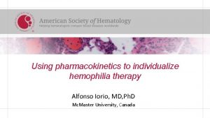 Using pharmacokinetics to individualize hemophilia therapy Alfonso Iorio