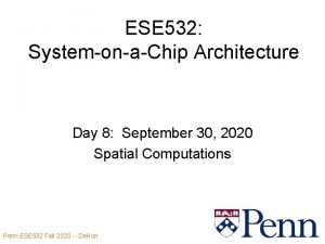 ESE 532 SystemonaChip Architecture Day 8 September 30