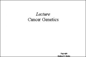 Lecture Cancer Genetics Copyright Stephen B Gruber Cancer