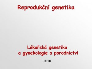 Reprodukn genetika Lkask genetika a gynekologie a porodnictv
