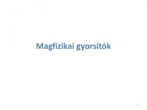 Magfizikai gyorstk 1 Gyorstk tulajdonsgai Elemi rszek kztti