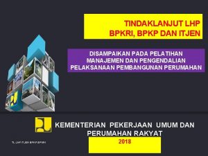 TINDAKLANJUT LHP BPKRI BPKP DAN ITJEN DISAMPAIKAN PADA