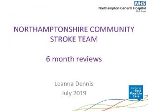 NORTHAMPTONSHIRE COMMUNITY STROKE TEAM 6 month reviews Leanna