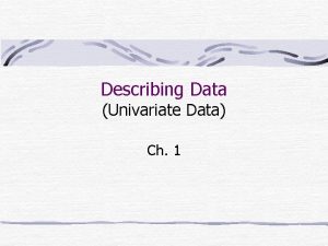 Describing Data Univariate Data Ch 1 Describe with